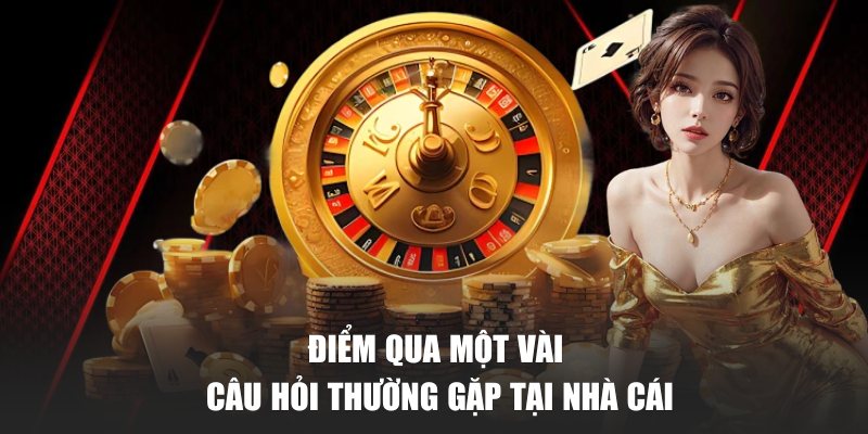 Điểm qua một vài câu hỏi thường gặp tại nhà cái